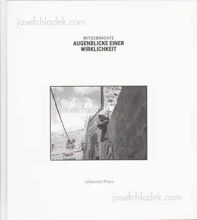 Johannes Praus - Mitgebrachte Augenblicke einer Wirklichkeit Johannes Praus - Mitgebrachte Augenblicke einer Wirklichkeit