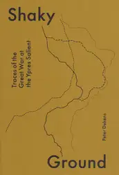 Peter Dekens - Shaky Ground / Traces of the Great War at the Ypres Salient