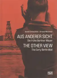Annett Gröschner, Arwed Messmer - Aus anderer Sicht / The Other View: Die frühe Berliner Mauer / The Early Berlin Wall