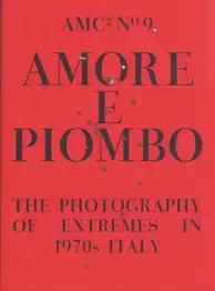 Amc2 journal Issue 9 - Amore e Piombo: The Photography of Extremes in 1970s Italy - edited by Federica Chiocchetti and Roger Hargreaves