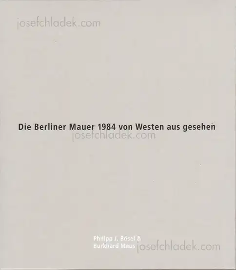 Cover of Philipp J. Bösel and Burkhard Maus - Die Berliner Mauer 1984 von Westen aus gesehen 