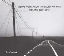 Tom Szustek - Visual Notes from the Recession Time. Ireland 2008- 2013