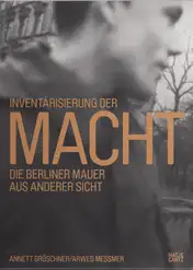 Annett Gröschner, Arwed Messmer - Taking Stock of Power - An Other View of the Berlin Wall / Inventarisierung der Macht - Die Berliner Mauer aus anderer Sicht